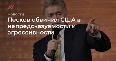 Владимир Путин - Сергей Лавров - Песков обвинил США в непредсказуемости и агрессивности - tvrain.ru - Вашингтон