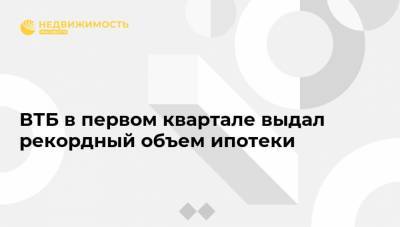 ВТБ в первом квартале выдал рекордный объем ипотеки - realty.ria.ru - Москва - Ленинградская обл. - Санкт-Петербург - Новосибирская обл.