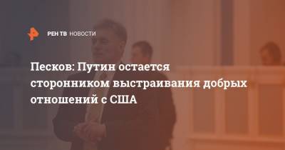 Владимир Путин - Дмитрий Песков - Песков: Путин остается сторонником выстраивания добрых отношений с США - ren.tv - США