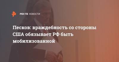 Дмитрий Песков - Сергей Лавров - Песков: враждебность со стороны США обязывает РФ быть мобилизованной - ren.tv - Москва - Россия - США