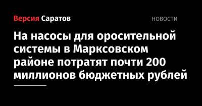 На насосы для оросительной системы в Марксовском районе потратят почти 200 миллионов бюджетных рублей - nversia.ru - Саратовская обл.