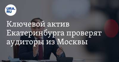 Алексей Орлов - Ключевой актив Екатеринбурга проверят аудиторы из Москвы - ura.news - Москва - Екатеринбург