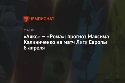 Максим Калиниченко - «Аякс» — «Рома»: прогноз Максима Калиниченко на матч Лиги Европы 8 апреля - championat.com