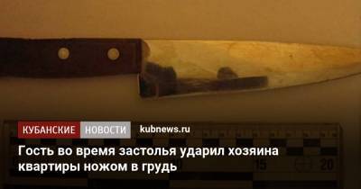 Гость во время застолья ударил хозяина квартиры ножом в грудь - kubnews.ru - Анапа - Краснодарский край