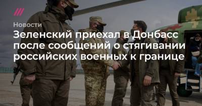 Зеленский приехал в Донбасс после сообщений о стягивании российских военных к границе - tvrain.ru - New York