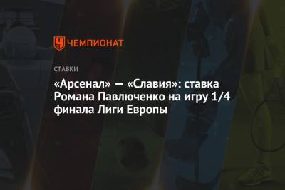 Роман Павлюченко - «Арсенал» — «Славия»: ставка Романа Павлюченко на игру 1/4 финала Лиги Европы - championat.com