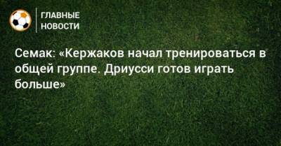 Сергей Семак - Себастьян Дриусси - Михаил Кержаков - Семак: «Кержаков начал тренироваться в общей группе. Дриусси готов играть больше» - bombardir.ru - Сочи