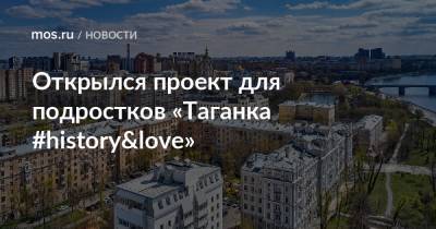 Открылся проект для подростков «Таганка #history&love» - mos.ru - Москва