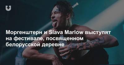 Slava Marlow - Моргенштерн и Slava Marlow выступят на фестивале, посвященном белорусской деревне - news.tut.by - Минск - Минская обл.