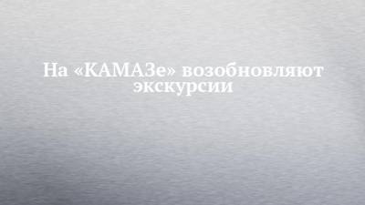 На «КАМАЗе» возобновляют экскурсии - chelny-izvest.ru - Турция - Куба - Азербайджан