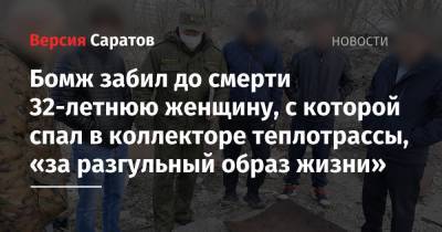 Бомж забил до смерти 32-летнюю женщину, с которой спал в коллекторе теплотрассы, «за разгульный образ жизни» - nversia.ru - Саратов