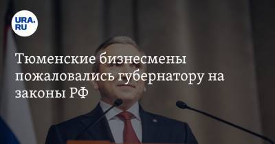 Александр Моора - Тюменские бизнесмены пожаловались губернатору на законы РФ - ura.news - Тюменская обл.