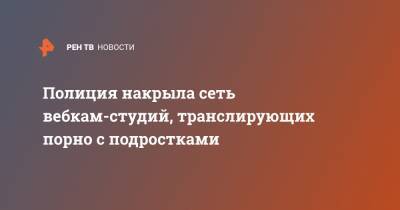 Полиция накрыла сеть вебкам-студий, транслирующих порно с подростками - ren.tv - Санкт-Петербург - район Центральный