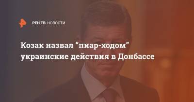 Дмитрий Козак - Козак назвал “пиар-ходом” украинские действия в Донбассе - ren.tv - Москва - Украина - Киев - ДНР - ЛНР