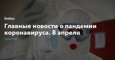 Владимир Евтушенков - Главные новости о пандемии коронавируса. 8 апреля - forbes.ru