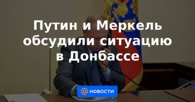 Путин и Меркель обсудили ситуацию в Донбассе - news.mail.ru - Сирия - Киев