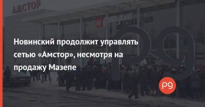 Вадим Новинский - Новинский продолжит управлять сетью «Амстор», несмотря на продажу Мазепе - thepage.ua - Запорожская обл. - Запорожье - Полтавская обл. - Донецкая обл.