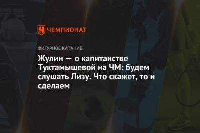 Елизавета Туктамышева - Анна Щербакова - Александр Жулин - Валентина Сивкович - Жулин — о капитанстве Туктамышевой на ЧМ: будем слушать Лизу. Что скажет, то и сделаем - championat.com - Япония - Стокгольм