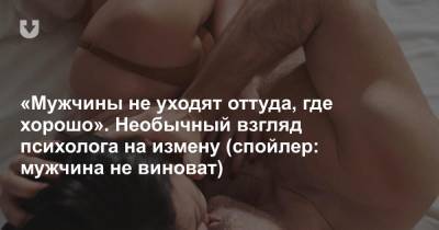 «Мужчины не уходят оттуда, где хорошо». Необычный взгляд психолога на измену (спойлер: мужчина не виноват) - news.tut.by