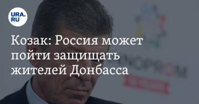 Дмитрий Козак - Козак: Россия может пойти защищать жителей Донбасса - ura.news - Москва - Киев - ДНР - Донбасс