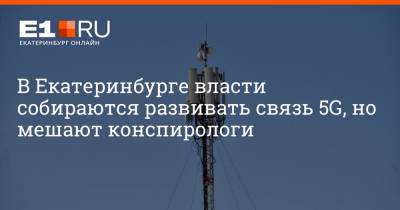 Алексей Орлов - Эдуард Россель - Артем Устюжанин - В Екатеринбурге власти собираются развивать связь 5G, но мешают конспирологи - e1.ru - Екатеринбург