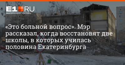 Алексей Орлов - Артем Устюжанин - «Это больной вопрос». Мэр рассказал, когда восстановят две школы, в которых училась половина Екатеринбурга - e1.ru - Екатеринбург