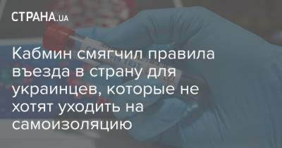 Кабмин смягчил правила въезда в страну для украинцев, которые не хотят уходить на самоизоляцию - strana.ua - Украина