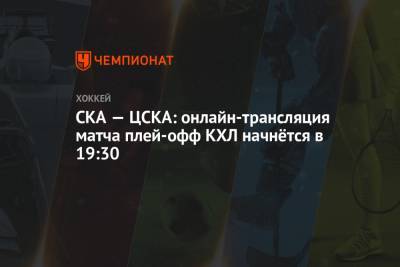 СКА — ЦСКА: онлайн-трансляция матча плей-офф КХЛ начнётся в 19:30 - championat.com - Москва - Санкт-Петербург