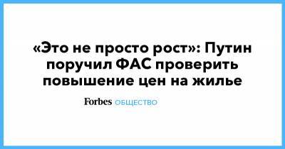 Владимир Путин - «Это не просто рост»: Путин поручил ФАС проверить повышение цен на жилье - forbes.ru - Орловская обл. - Рязанская обл. - респ. Алания - респ. Адыгея