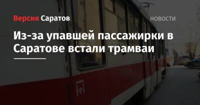 Из-за упавшей пассажирки в Саратове встали трамваи - nversia.ru - Саратов