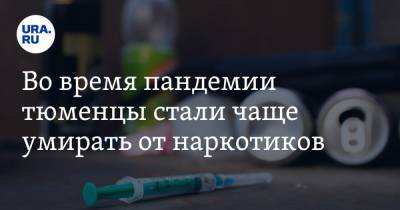 Во время пандемии тюменцы стали чаще умирать от наркотиков - ura.news - Тюменская обл.