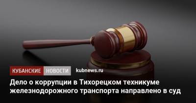 Дело о коррупции в Тихорецком техникуме железнодорожного транспорта направлено в суд - kubnews.ru - Краснодарский край - Следственный Комитет