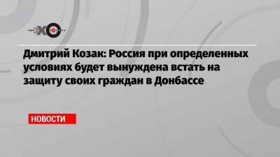 Владимир Зеленский - Константин Косачев - Дмитрий Козак - Дмитрий Козак: Россия при определенных условиях будет вынуждена встать на защиту своих граждан в Донбассе - echo.msk.ru - Москва