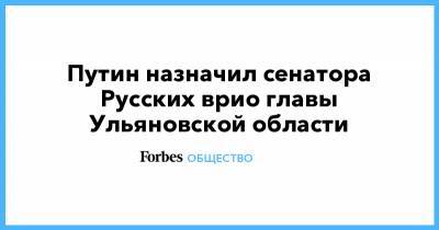Владимир Путин - Сергей Морозов - Алексей Русских - Владислав Ховалыг - Путин назначил сенатора Русских врио главы Ульяновской области - forbes.ru - Россия - Московская обл. - Ульяновская - Кызыл