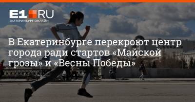 Артем Устюжанин - В Екатеринбурге перекроют центр города ради стартов «Майской грозы» и «Весны Победы» - e1.ru - Екатеринбург