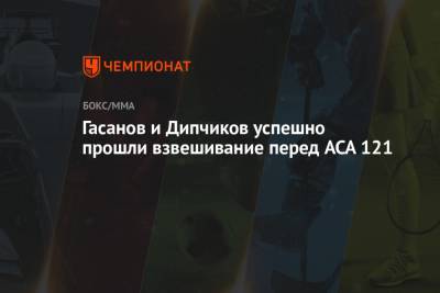 Гасанов и Дипчиков успешно прошли взвешивание перед ACA 121 - championat.com - Минск