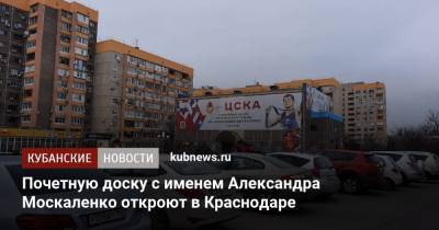Почетную доску с именем Александра Москаленко откроют в Краснодаре - kubnews.ru - Краснодарский край - Краснодар