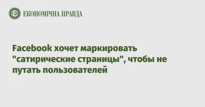 Facebook хочет маркировать "сатирические страницы", чтобы не путать пользователей - epravda.com.ua - Украина