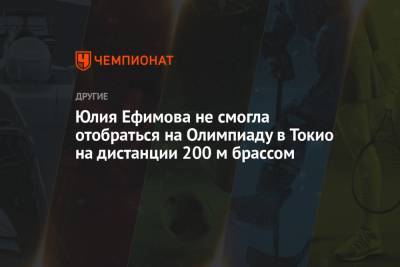 Юлия Ефимова - Юлия Ефимова не смогла отобраться на Олимпиаду в Токио на дистанции 200 м брассом - championat.com - Токио - Казань
