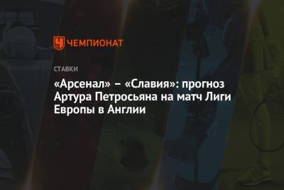Артур Петросьян - «Арсенал» – «Славия»: прогноз Артура Петросьяна на матч Лиги Европы в Англии - championat.com - Англия
