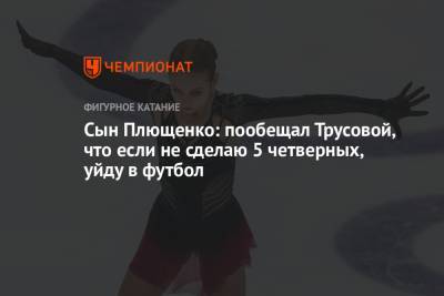 Этери Тутберидзе - Яна Рудковская - Александра Трусова - Евгений Плющенко - Сын Плющенко: пообещал Трусовой, что если не сделаю 5 четверных, уйду в футбол - championat.com