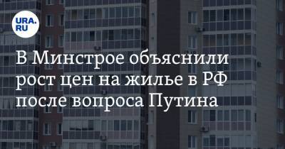 В Минстрое объяснили рост цен на жилье в РФ после вопроса Путина - ura.news