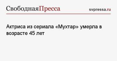 Вольф Мессинг - Актриса из сериала «Мухтар» умерла в возрасте 45 лет - svpressa.ru - Минск