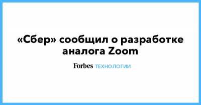 «Сбер» сообщил о разработке аналога Zoom - forbes.ru - Россия
