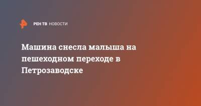 Машина снесла малыша на пешеходном переходе в Петрозаводске - ren.tv - Москва - Петрозаводск - республика Карелия