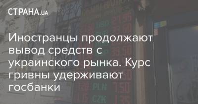 Иностранцы продолжают вывод средств с украинского рынка. Курс гривны удерживают госбанки - strana.ua - Украина - Донбасс