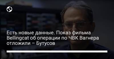 Христо Грозев - Есть новые данные. Показ фильма Bellingcat об операции по ЧВК Вагнера отложили – Бутусов - liga.net