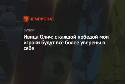 Ивица Олич - Ивица Олич: с каждой победой мои игроки будут всё более уверены в себе - championat.com - Тула