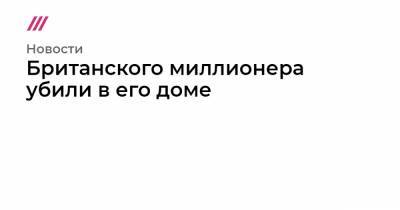 Британского миллионера убили в его доме - tvrain.ru - Англия