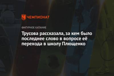 Этери Тутберидзе - Александра Трусова - Евгений Плющенко - Трусова рассказала, за кем было последнее слово в вопросе её перехода в школу Плющенко - championat.com